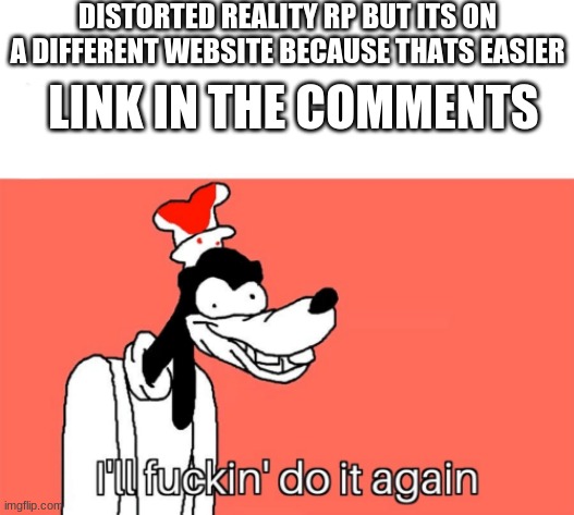 I'll do it again | DISTORTED REALITY RP BUT ITS ON A DIFFERENT WEBSITE BECAUSE THATS EASIER; LINK IN THE COMMENTS | image tagged in i'll do it again | made w/ Imgflip meme maker
