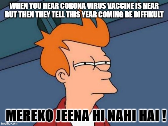 coronavirus memes | WHEN YOU HEAR CORONA VIRUS VACCINE IS NEAR BUT THEN THEY TELL THIS YEAR COMING BE DIFFIKULT; MEREKO JEENA HI NAHI HAI ! | image tagged in memes,futurama fry | made w/ Imgflip meme maker