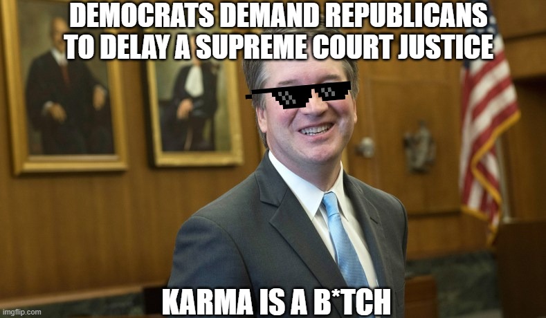 Brett Kavanaugh | DEMOCRATS DEMAND REPUBLICANS TO DELAY A SUPREME COURT JUSTICE; KARMA IS A B*TCH | image tagged in brett kavanaugh | made w/ Imgflip meme maker