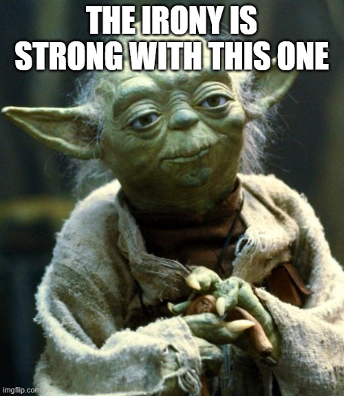 Star Wars Yoda Meme | THE IRONY IS STRONG WITH THIS ONE | image tagged in memes,star wars yoda | made w/ Imgflip meme maker