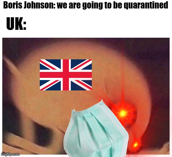 Brace Yourselves, Second Wave is Coming! | Boris Johnson: we are going to be quarantined; UK: | image tagged in angry jake,memes,uk,coronavirus,covid-19,quarantine | made w/ Imgflip meme maker