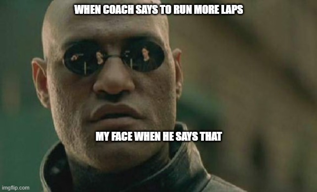 Matrix Morpheus | WHEN COACH SAYS TO RUN MORE LAPS; MY FACE WHEN HE SAYS THAT | image tagged in memes,matrix morpheus | made w/ Imgflip meme maker