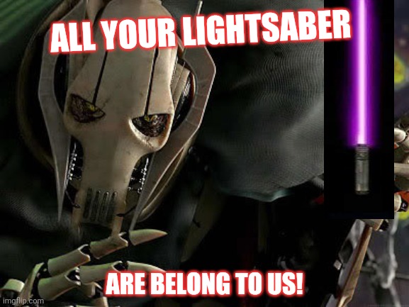 General Grievous Collection | ALL YOUR LIGHTSABER ARE BELONG TO US! | image tagged in general grievous collection | made w/ Imgflip meme maker