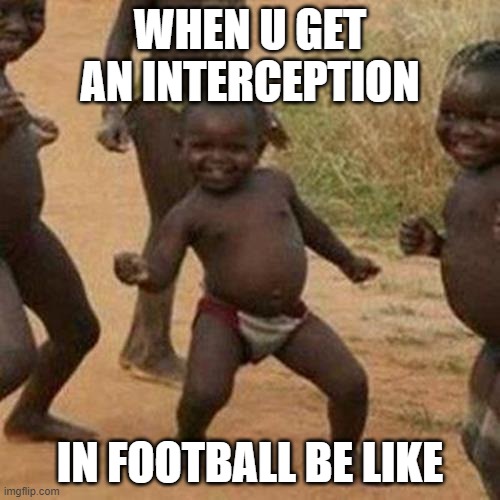 Third World Success Kid Meme | WHEN U GET AN INTERCEPTION; IN FOOTBALL BE LIKE | image tagged in memes,third world success kid | made w/ Imgflip meme maker