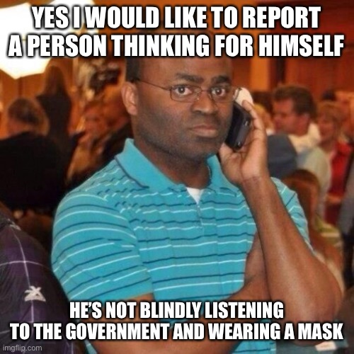 The government ain’t your daddy | YES I WOULD LIKE TO REPORT A PERSON THINKING FOR HIMSELF; HE’S NOT BLINDLY LISTENING TO THE GOVERNMENT AND WEARING A MASK | image tagged in calling the police | made w/ Imgflip meme maker
