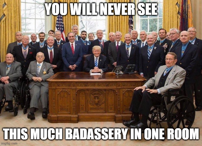 This much badassery | YOU WILL NEVER SEE; THIS MUCH BADASSERY IN ONE ROOM | image tagged in trump | made w/ Imgflip meme maker