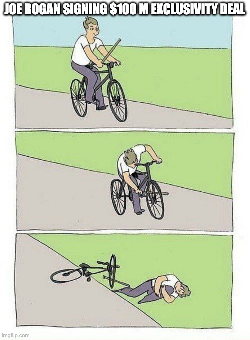 Bike Fall Meme | JOE ROGAN SIGNING $100 M EXCLUSIVITY DEAL | image tagged in bike fall | made w/ Imgflip meme maker