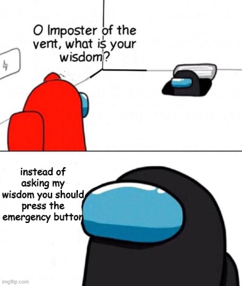 *insert cool title here* | instead of asking my wisdom you should press the emergency button | image tagged in o imposter of the vent | made w/ Imgflip meme maker
