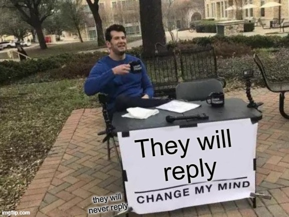 Change My Mind Meme | They will 
reply; they will never reply | image tagged in memes,change my mind | made w/ Imgflip meme maker