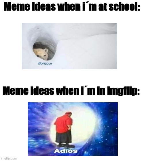 Adios | Meme Ideas when i´m at school:; Meme Ideas when i´m in imgflip: | image tagged in blank white template | made w/ Imgflip meme maker