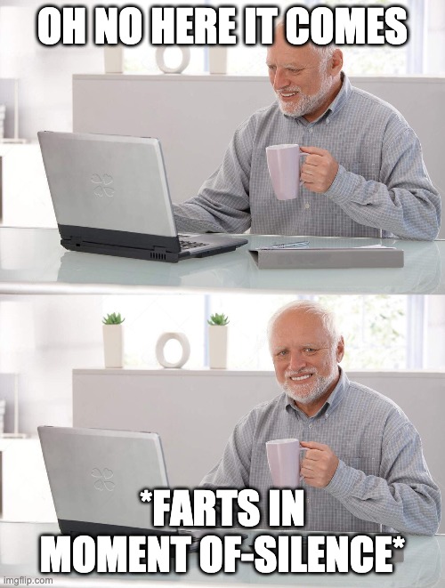 Old man cup of coffee | OH NO HERE IT COMES; *FARTS IN MOMENT OF-SILENCE* | image tagged in old man cup of coffee | made w/ Imgflip meme maker