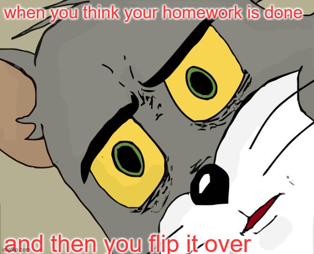 Unsettled Tom Meme | when you think your homework is done; and then you flip it over | image tagged in memes,unsettled tom | made w/ Imgflip meme maker