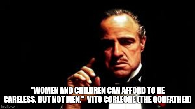 Have a free red pill on me. | "WOMEN AND CHILDREN CAN AFFORD TO BE CARELESS, BUT NOT MEN."  VITO CORLEONE (THE GODFATHER) | image tagged in vito corleone,memes,red pill,mgtow,truth,men | made w/ Imgflip meme maker