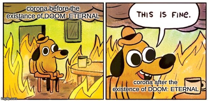 DOOM: ETERNAL do be kinda thicc tho | corona before the existance of DOOM: ETERNAL; corona after the existence of DOOM: ETERNAL | image tagged in memes,this is fine | made w/ Imgflip meme maker