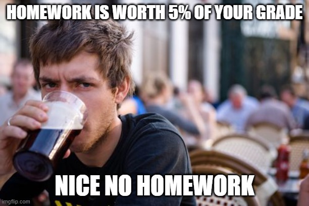 lazy college senior | HOMEWORK IS WORTH 5% OF YOUR GRADE; NICE NO HOMEWORK | image tagged in memes,lazy college senior | made w/ Imgflip meme maker