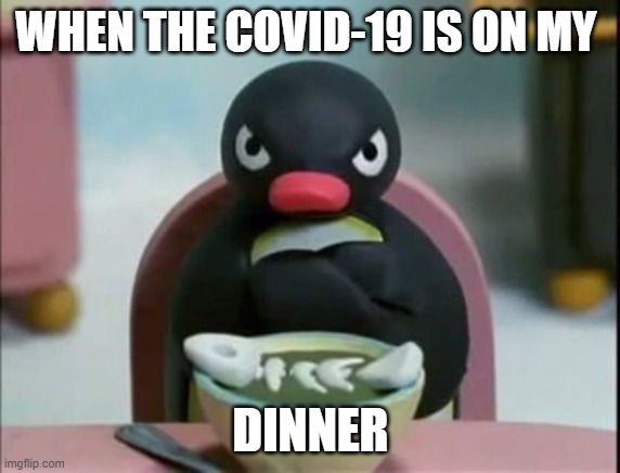 Pingu Grumpy | WHEN THE COVID-19 IS ON MY; DINNER | image tagged in pingu grumpy | made w/ Imgflip meme maker