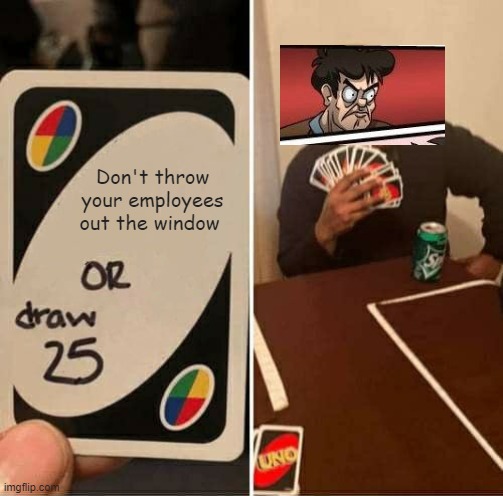 UNO Draw 25 Cards | Don't throw your employees out the window | image tagged in memes,uno draw 25 cards | made w/ Imgflip meme maker