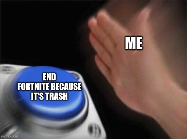 i'm not regretting nothing |  ME; END FORTNITE BECAUSE IT'S TRASH | image tagged in memes,blank nut button | made w/ Imgflip meme maker