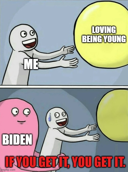 Running Away Balloon | LOVING BEING YOUNG; ME; BIDEN; IF YOU GET IT, YOU GET IT. | image tagged in memes,running away balloon | made w/ Imgflip meme maker