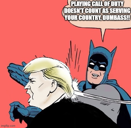 Batman slaps Trump | PLAYING CALL OF DUTY DOESN'T COUNT AS SERVING YOUR COUNTRY, DUMBASS!! | image tagged in batman slaps trump | made w/ Imgflip meme maker