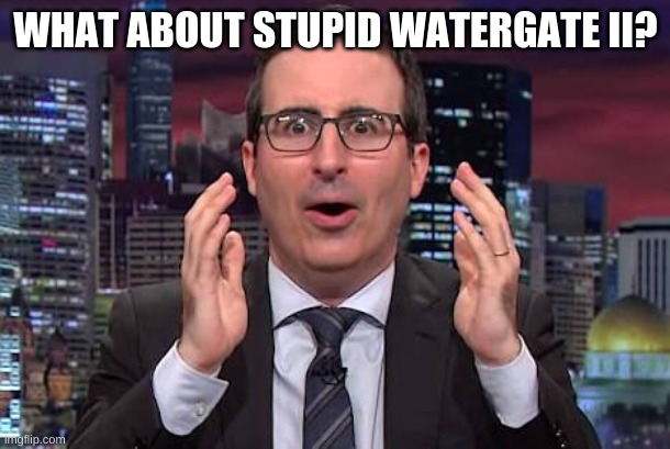 John oliver | WHAT ABOUT STUPID WATERGATE II? | image tagged in john oliver | made w/ Imgflip meme maker