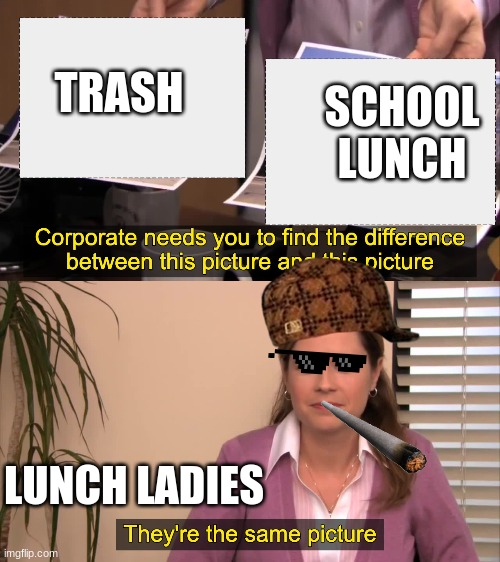 Can anyone else relate | SCHOOL LUNCH; TRASH; LUNCH LADIES | image tagged in there the same picture,funny,fun,happy,school | made w/ Imgflip meme maker