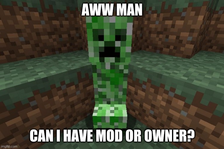 creeper aww man | AWW MAN; CAN I HAVE MOD OR OWNER? | image tagged in creeper aww man | made w/ Imgflip meme maker