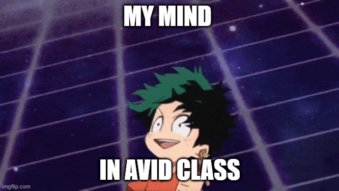 me as dEkU | MY MIND; IN AVID CLASS | image tagged in anonymous meme week | made w/ Imgflip meme maker