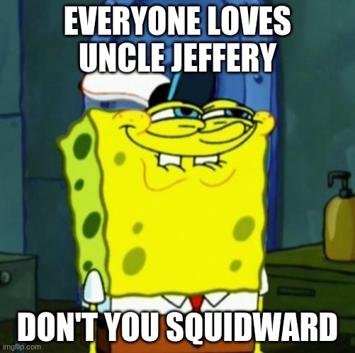 Suicide Face Spongbob | EVERYONE LOVES UNCLE JEFFERY; DON'T YOU SQUIDWARD | image tagged in suicide face spongbob | made w/ Imgflip meme maker