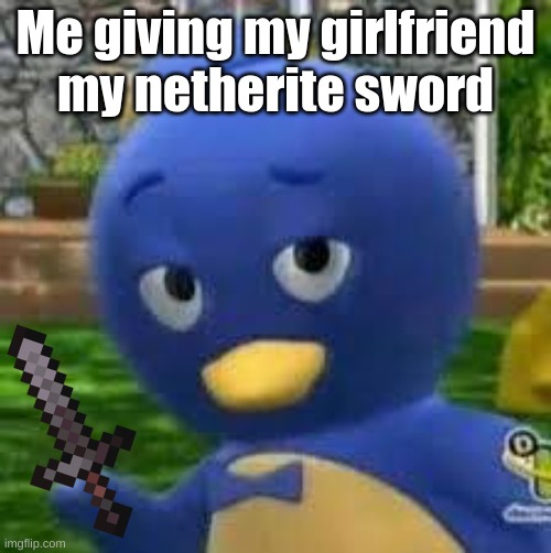 Comment "Yes" if you are a minecraft simp | Me giving my girlfriend my netherite sword | image tagged in pablo,backyardigans,minecraft,funny,not funny | made w/ Imgflip meme maker