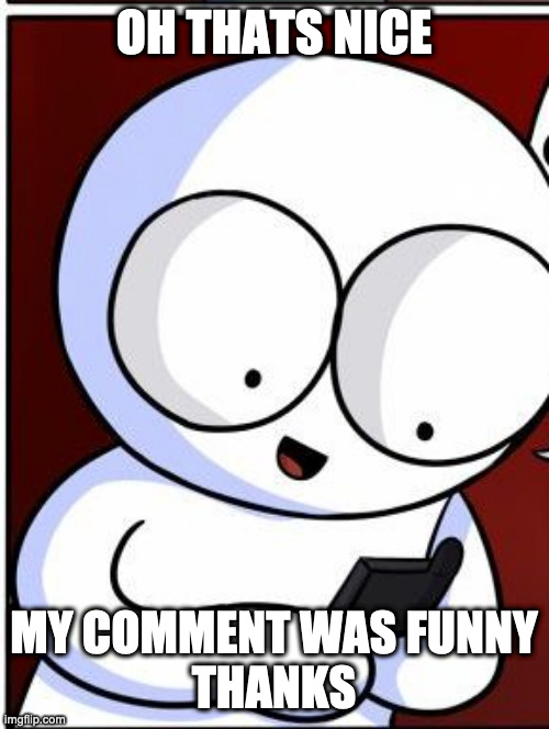 Well obiously you did! triggered! | OH THATS NICE MY COMMENT WAS FUNNY
THANKS | image tagged in well obiously you did triggered | made w/ Imgflip meme maker
