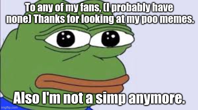 Hey Fans | To any of my fans, (I probably have  none) Thanks for looking at my poo memes. Also I'm not a simp anymore. | image tagged in pepe,not meme,thanks | made w/ Imgflip meme maker