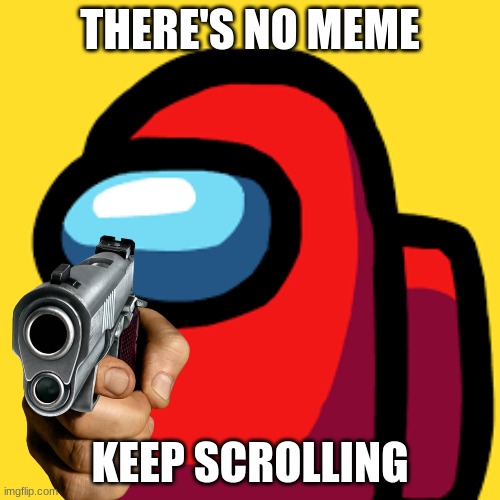 THERE'S NO MEME; KEEP SCROLLING | image tagged in among us red | made w/ Imgflip meme maker
