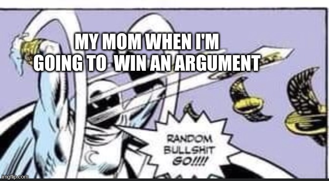 Moms be like. | MY MOM WHEN I'M GOING TO  WIN AN ARGUMENT | image tagged in random bullshit go | made w/ Imgflip meme maker