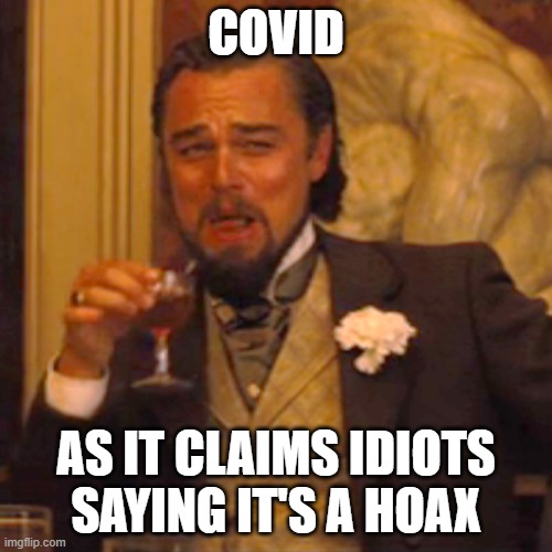 Laughing Leo | COVID; AS IT CLAIMS IDIOTS SAYING IT'S A HOAX | image tagged in laughing leo,irony,satirical,satire | made w/ Imgflip meme maker