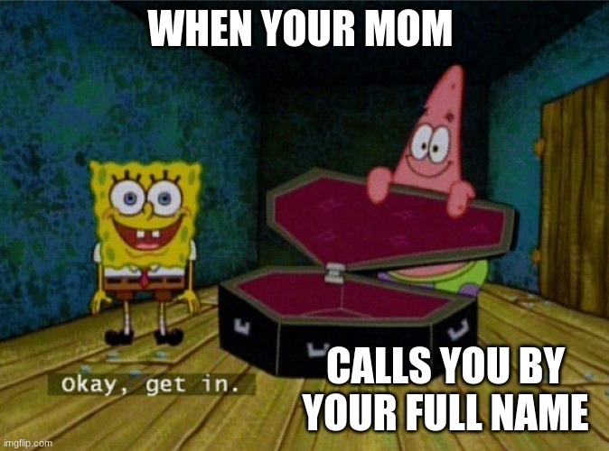 family meme 2 | WHEN YOUR MOM; CALLS YOU BY YOUR FULL NAME | image tagged in spongebob coffin | made w/ Imgflip meme maker