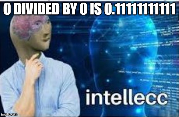 intellecc | 0 DIVIDED BY 0 IS 0.11111111111 | image tagged in intellecc | made w/ Imgflip meme maker