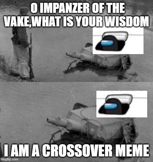 impanzer of the vake | O IMPANZER OF THE VAKE,WHAT IS YOUR WISDOM; I AM A CROSSOVER MEME | image tagged in crossover | made w/ Imgflip meme maker