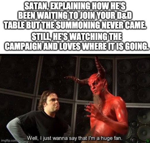 Satanic Panic D&D | SATAN, EXPLAINING HOW HE'S BEEN WAITING TO JOIN YOUR D&D TABLE BUT THE SUMMONING NEVER CAME. STILL, HE'S WATCHING THE CAMPAIGN AND LOVES WHERE IT IS GOING. | image tagged in satan huge fan,dnd,dungeons and dragons,satanic panic | made w/ Imgflip meme maker