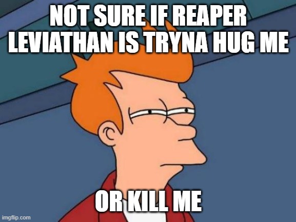 Futurama Fry Meme | NOT SURE IF REAPER LEVIATHAN IS TRYNA HUG ME; OR KILL ME | image tagged in memes,futurama fry,subnautica | made w/ Imgflip meme maker