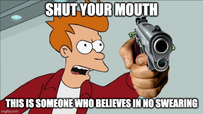 Shut Up And Take My Money Fry Meme | SHUT YOUR MOUTH THIS IS SOMEONE WHO BELIEVES IN NO SWEARING | image tagged in memes,shut up and take my money fry | made w/ Imgflip meme maker