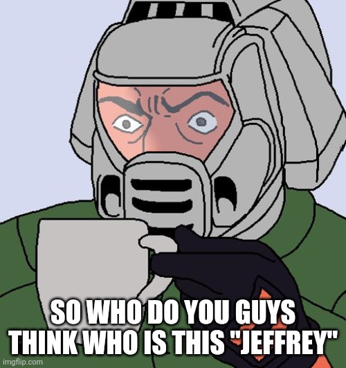 detective Doom guy | SO WHO DO YOU GUYS THINK WHO IS THIS "JEFFREY" | image tagged in detective doom guy | made w/ Imgflip meme maker
