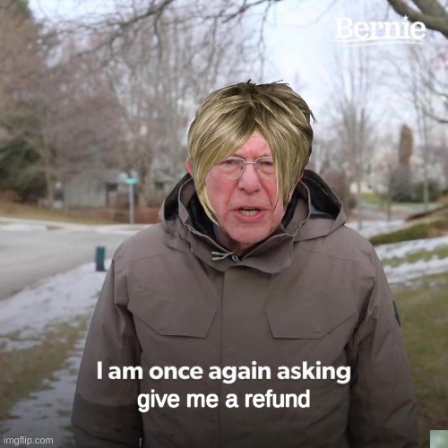 Bernie I Am Once Again Asking For Your Support | give me a refund | image tagged in memes,bernie i am once again asking for your support,karen | made w/ Imgflip meme maker