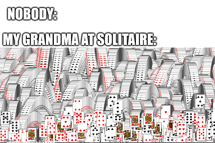 NOBODY:; MY GRANDMA AT SOLITAIRE: | image tagged in funny | made w/ Imgflip meme maker
