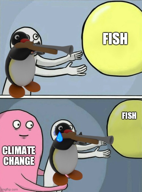 FISH; FISH; CLIMATE CHANGE | image tagged in running away balloon,fish,pingu | made w/ Imgflip meme maker