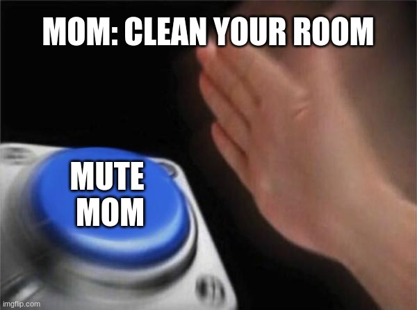 Blank Nut Button | MOM: CLEAN YOUR ROOM; MUTE 
MOM | image tagged in memes,blank nut button | made w/ Imgflip meme maker