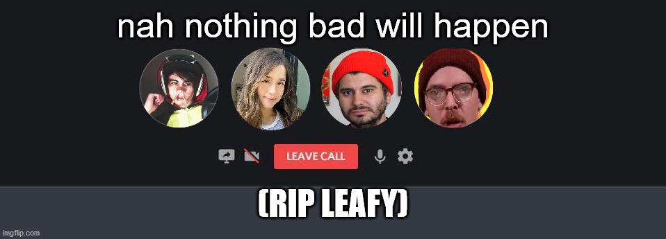 Nah.... | nah nothing bad will happen; (RIP LEAFY) | image tagged in leafyishere,pokimane,idubbbz,h3h3 | made w/ Imgflip meme maker