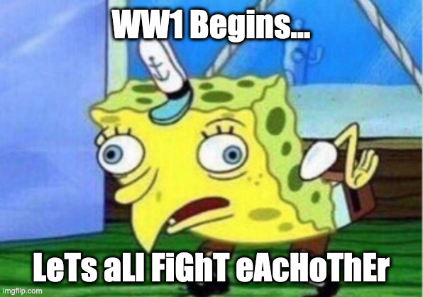 Mocking Spongebob Meme | WW1 Begins... LeTs aLl FiGhT eAcHoThEr | image tagged in memes,mocking spongebob | made w/ Imgflip meme maker