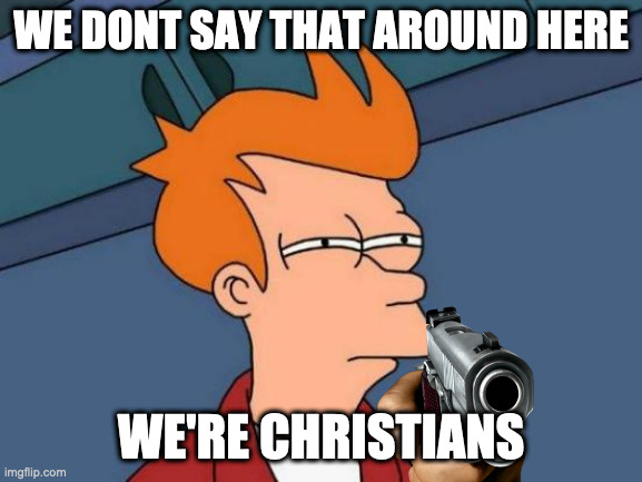 Futurama Fry Meme | WE DONT SAY THAT AROUND HERE WE'RE CHRISTIANS | image tagged in memes,futurama fry | made w/ Imgflip meme maker