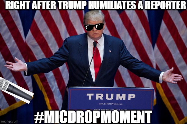 Donald Trump, I hope u see this. #DonaldTrumpMicDropMoment | RIGHT AFTER TRUMP HUMILIATES A REPORTER; #MICDROPMOMENT | image tagged in donald trump,trump 2020,upvote begging,fishing for upvotes,sunglasses,mic drop | made w/ Imgflip meme maker